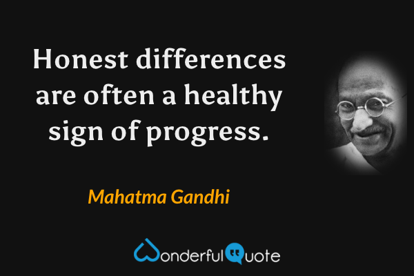 Honest differences are often a healthy sign of progress. - Mahatma Gandhi quote.