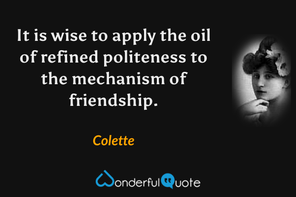 It is wise to apply the oil of refined politeness to the mechanism of friendship. - Colette quote.