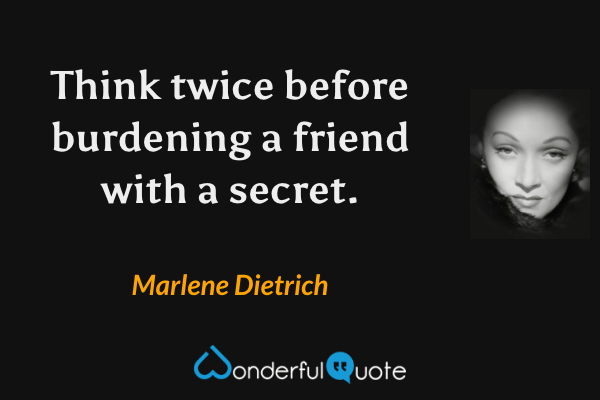 Think twice before burdening a friend with a secret. - Marlene Dietrich quote.