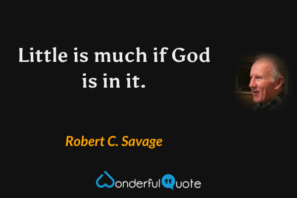 Little is much if God is in it. - Robert C. Savage quote.