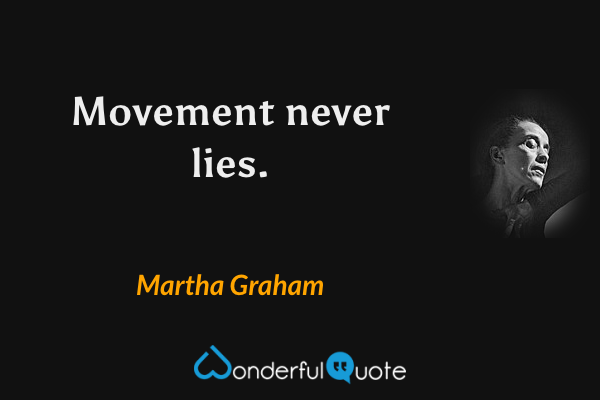 Movement never lies. - Martha Graham quote.