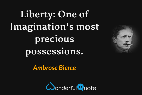Liberty: One of Imagination's most precious possessions. - Ambrose Bierce quote.