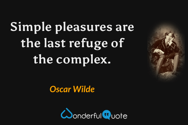 Simple pleasures are the last refuge of the complex. - Oscar Wilde quote.