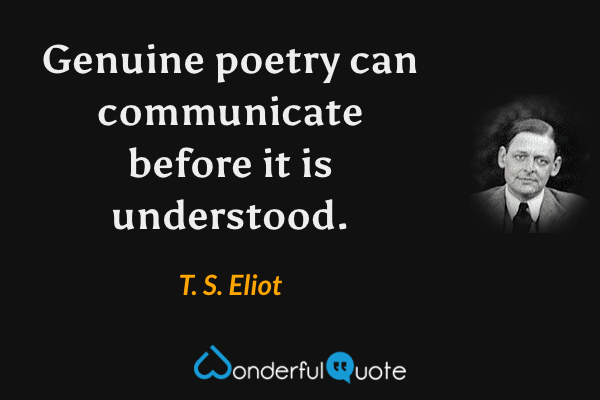 Genuine poetry can communicate before it is understood. - T. S. Eliot quote.