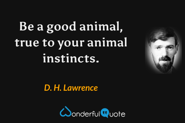 Be a good animal, true to your animal instincts. - D. H. Lawrence quote.