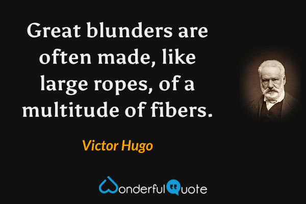 Great blunders are often made, like large ropes, of a multitude of fibers. - Victor Hugo quote.