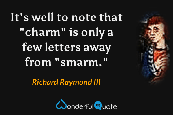 It's well to note that "charm" is only a few letters away from "smarm." - Richard Raymond III quote.