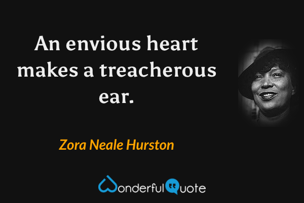 An envious heart makes a treacherous ear. - Zora Neale Hurston quote.