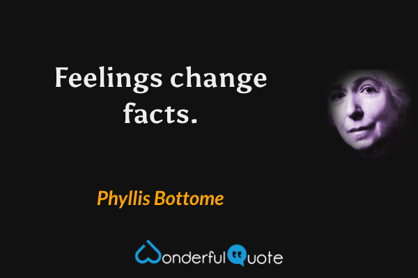 Feelings change facts. - Phyllis Bottome quote.