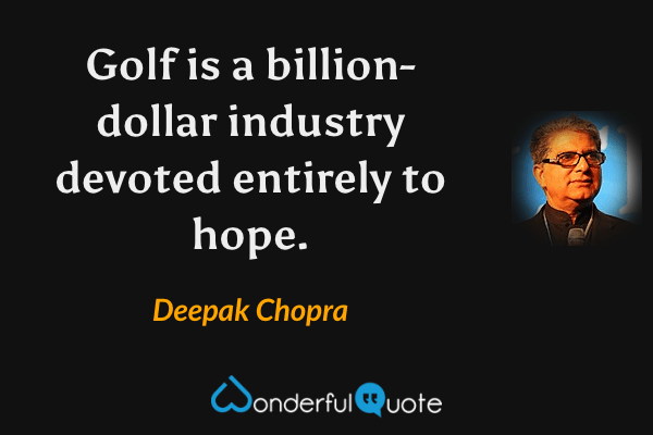 Golf is a billion-dollar industry devoted entirely to hope. - Deepak Chopra quote.