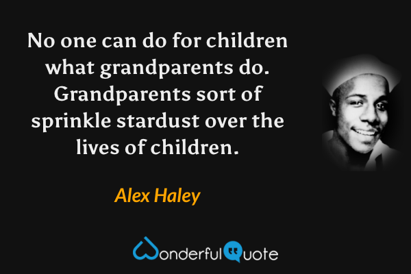 No one can do for children what grandparents do.  Grandparents sort of sprinkle stardust over the lives of children. - Alex Haley quote.