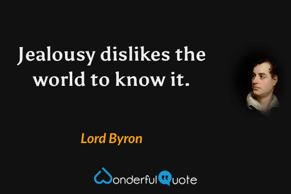 Jealousy dislikes the world to know it. - Lord Byron quote.