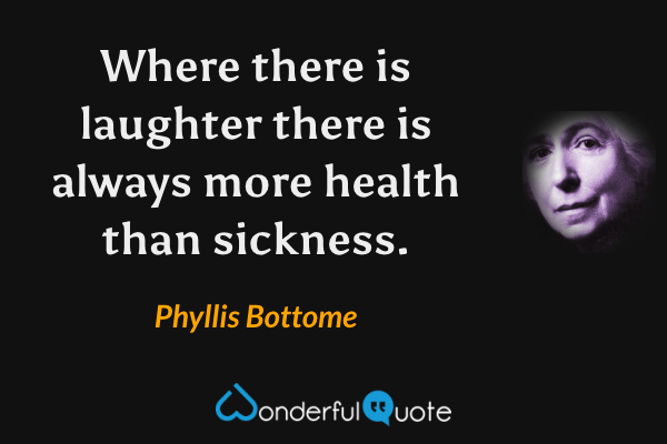 Where there is laughter there is always more health than sickness. - Phyllis Bottome quote.