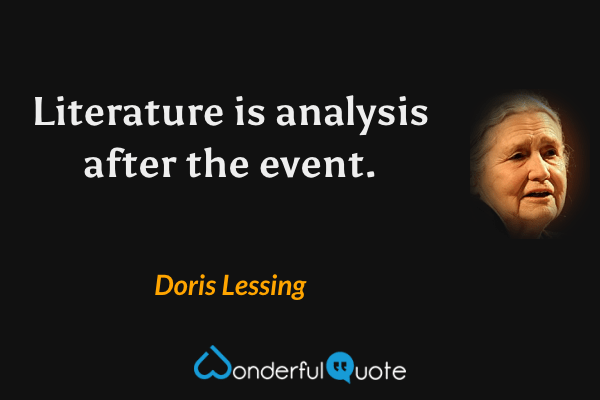 Literature is analysis after the event. - Doris Lessing quote.