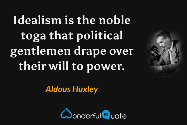 Idealism is the noble toga that political gentlemen drape over their will to power. - Aldous Huxley quote.