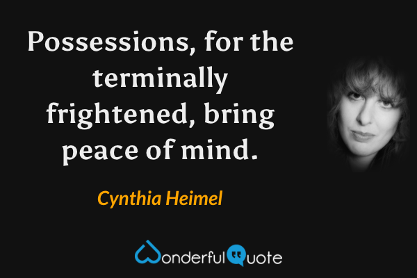 Possessions, for the terminally frightened, bring peace of mind. - Cynthia Heimel quote.