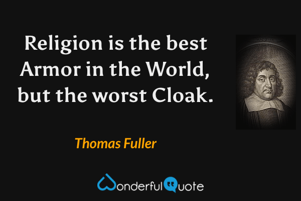 Religion is the best Armor in the World, but the worst Cloak. - Thomas Fuller quote.
