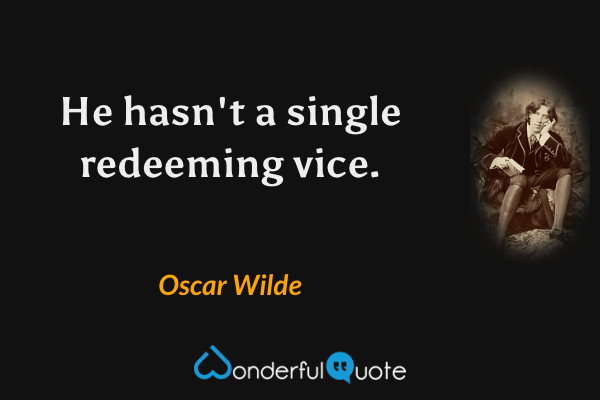 He hasn't a single redeeming vice. - Oscar Wilde quote.