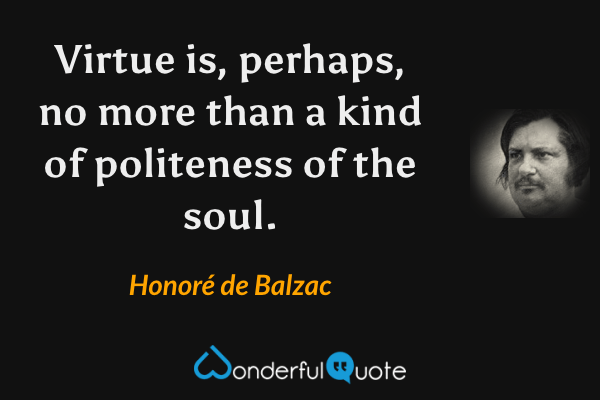 Virtue is, perhaps, no more than a kind of politeness of the soul. - Honoré de Balzac quote.