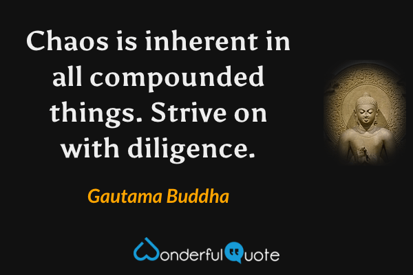 Chaos is inherent in all compounded things. Strive on with diligence. - Gautama Buddha quote.