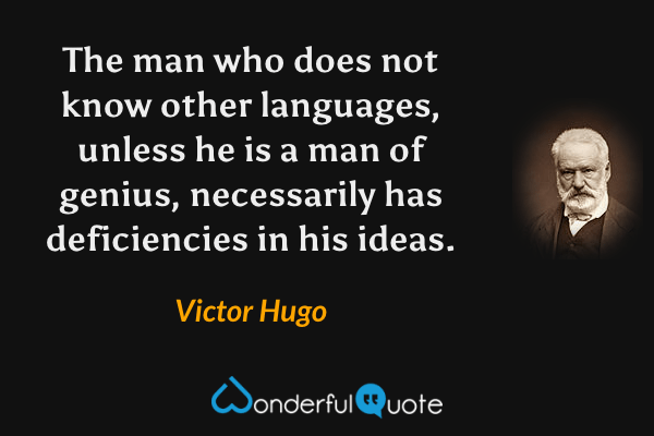 The man who does not know other languages, unless he is a man of genius, necessarily has deficiencies in his ideas. - Victor Hugo quote.