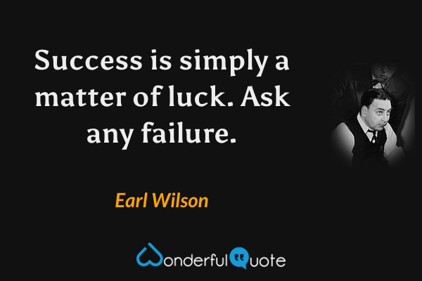 Success is simply a matter of luck. Ask any failure. - Earl Wilson quote.