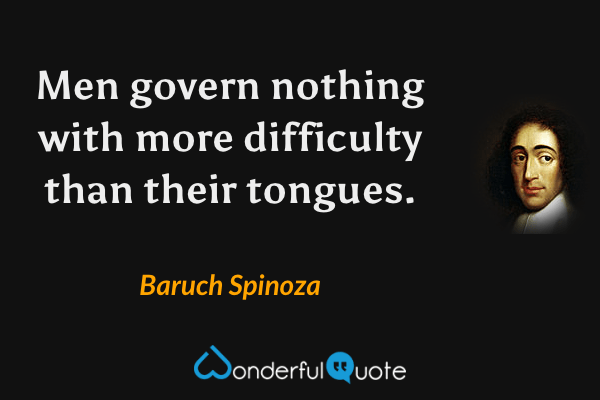 Men govern nothing with more difficulty than their tongues. - Baruch Spinoza quote.