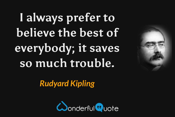 I always prefer to believe the best of everybody; it saves so much trouble. - Rudyard Kipling quote.