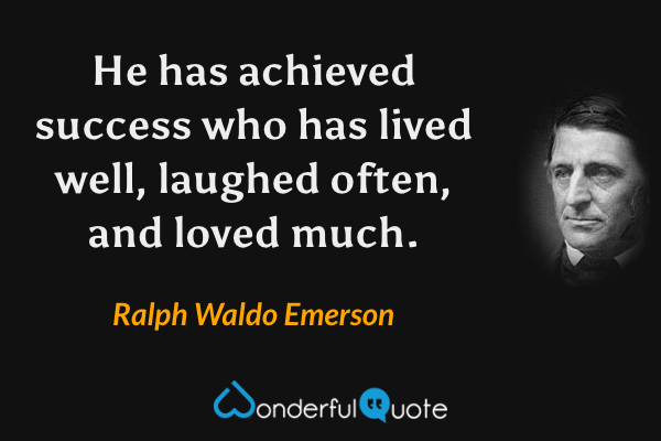 He has achieved success who has lived well, laughed often, and loved much. - Ralph Waldo Emerson quote.