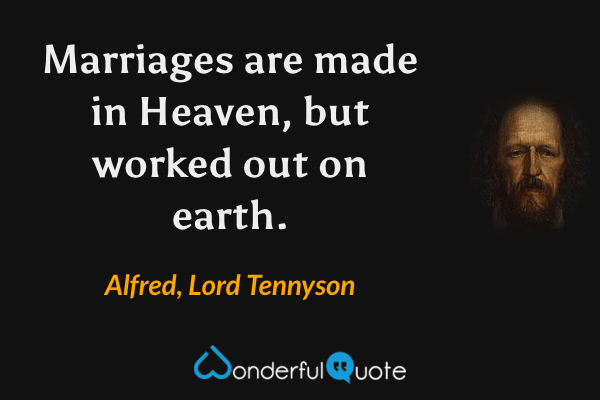 Marriages are made in Heaven, but worked out on earth. - Alfred, Lord Tennyson quote.