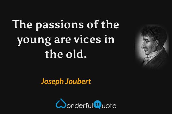 The passions of the young are vices in the old. - Joseph Joubert quote.