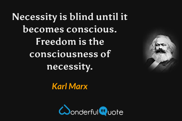Necessity is blind until it becomes conscious. Freedom is the consciousness of necessity. - Karl Marx quote.