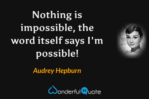 Nothing is impossible, the word itself says I'm possible! - Audrey Hepburn quote.