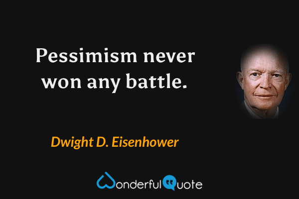 Pessimism never won any battle. - Dwight D. Eisenhower quote.