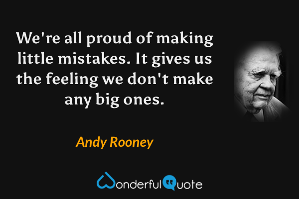 We're all proud of making little mistakes. It gives us the feeling we don't make any big ones. - Andy Rooney quote.