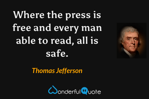 Where the press is free and every man able to read, all is safe. - Thomas Jefferson quote.