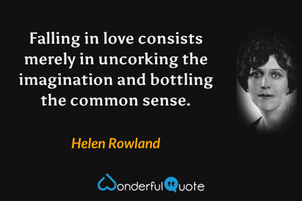 Falling in love consists merely in uncorking the imagination and bottling the common sense. - Helen Rowland quote.