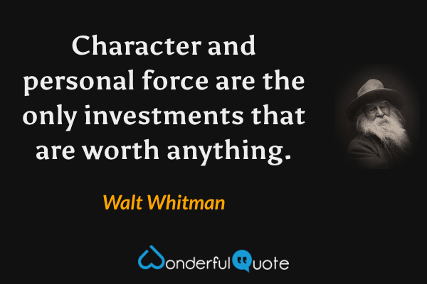Character and personal force are the only investments that are worth anything. - Walt Whitman quote.