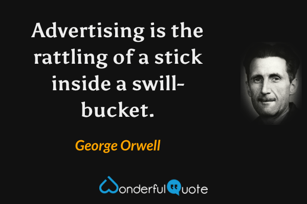 Advertising is the rattling of a stick inside a swill-bucket. - George Orwell quote.