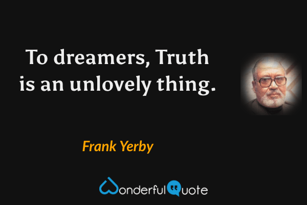To dreamers, Truth is an unlovely thing. - Frank Yerby quote.