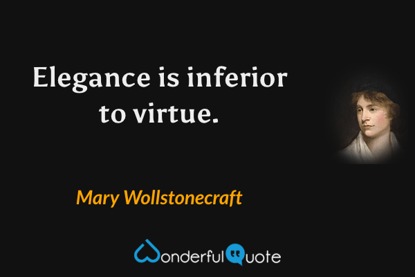 Elegance is inferior to virtue. - Mary Wollstonecraft quote.