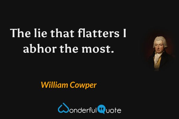 The lie that flatters I abhor the most. - William Cowper quote.