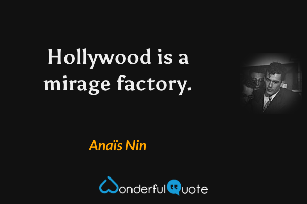 Hollywood is a mirage factory. - Anaïs Nin quote.