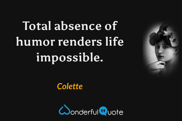 Total absence of humor renders life impossible. - Colette quote.