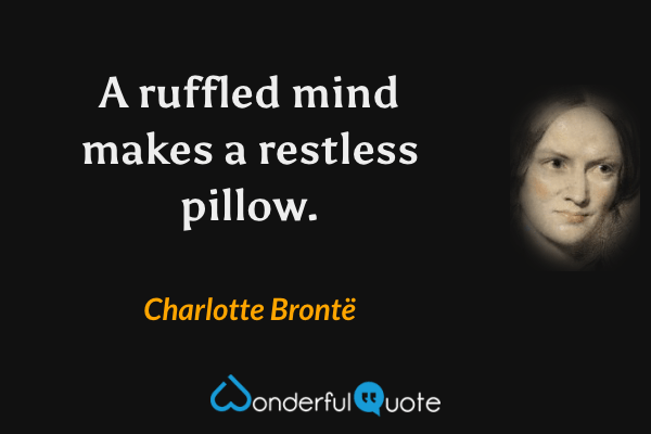 A ruffled mind makes a restless pillow. - Charlotte Brontë quote.
