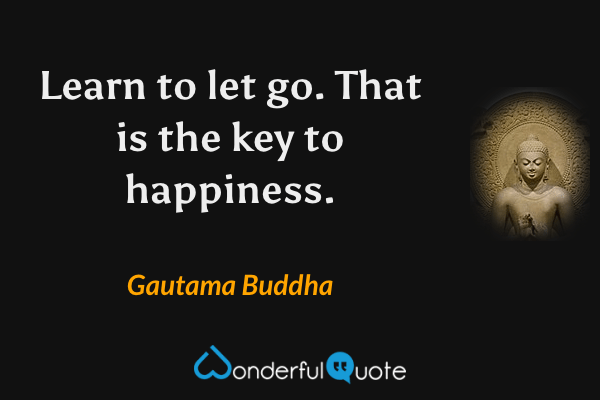 Learn to let go. That is the key to happiness. - Gautama Buddha quote.