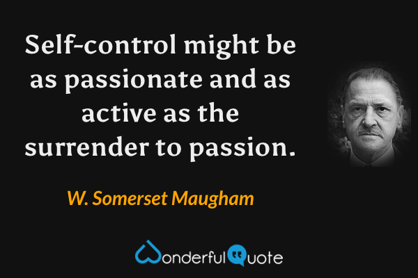 Self-control might be as passionate and as active as the surrender to passion. - W. Somerset Maugham quote.