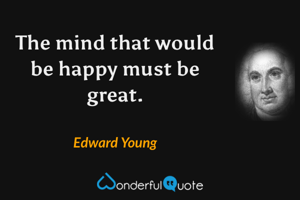 The mind that would be happy must be great. - Edward Young quote.