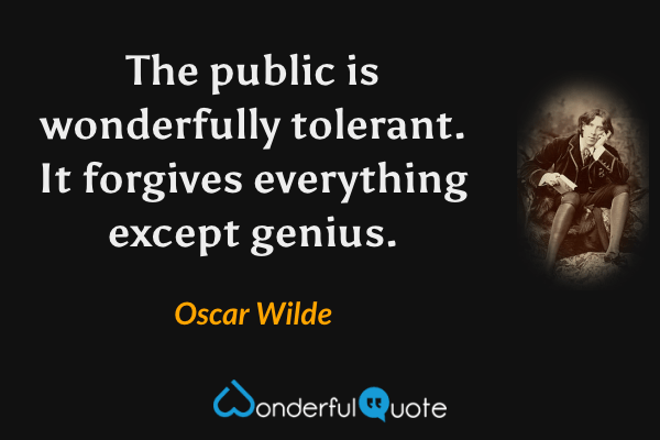 The public is wonderfully tolerant. It forgives everything except genius. - Oscar Wilde quote.