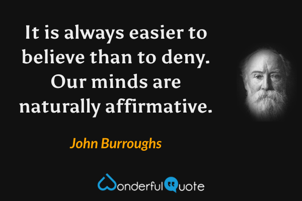 It is always easier to believe than to deny. Our minds are naturally affirmative. - John Burroughs quote.